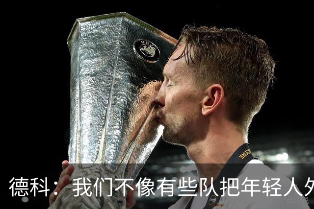 德科：我们不像有些队把年轻人外租 我们要让B队哲学和一线队统一
